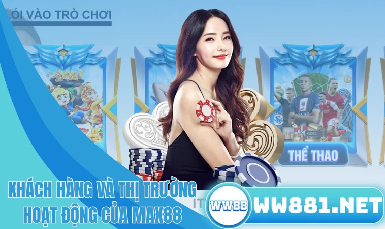 Max88 - Điểm Đến Giải Trí Lý Tưởng Cho Các Cược Thủ 2 Khách hàng và thị trường hoạt động của Max88