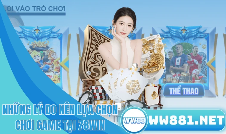 78win - Nhà Cái Uy Tín, Chất Lượng Hàng Đầu Hiện Nay 2 Những lý do nên lựa chọn chơi game tại 78win